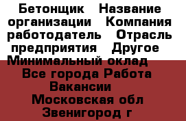 Бетонщик › Название организации ­ Компания-работодатель › Отрасль предприятия ­ Другое › Минимальный оклад ­ 1 - Все города Работа » Вакансии   . Московская обл.,Звенигород г.